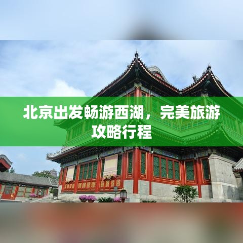 北京出发畅游西湖，完美旅游攻略行程