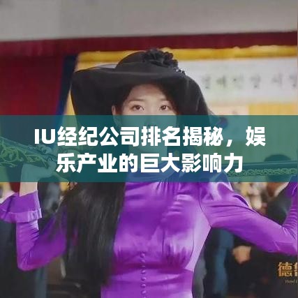 IU经纪公司排名揭秘，娱乐产业的巨大影响力